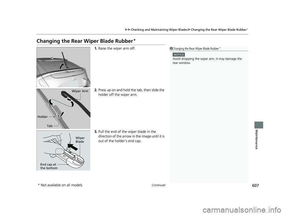 HONDA CIVIC HATCHBACK 2021  Owners Manual (in English) 607
uuChecking and Maintaining Wiper Blades uChanging the Rear Wiper Blade Rubber*
Continued
Maintenance
Changing the Rear  Wiper Blade Rubber*
1.Raise the wiper arm off.
2. Press up on and hold the t
