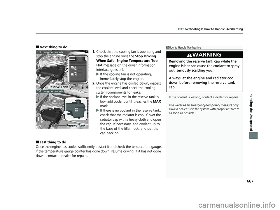 HONDA CIVIC HATCHBACK 2021  Owners Manual (in English) 667
uuOverheating uHow to Handle Overheating
Handling the Unexpected
■Next thing to do
1.Check that the cooling  fan is operating and 
stop the engine once the  Stop Driving 
When Safe. Engine Tempe