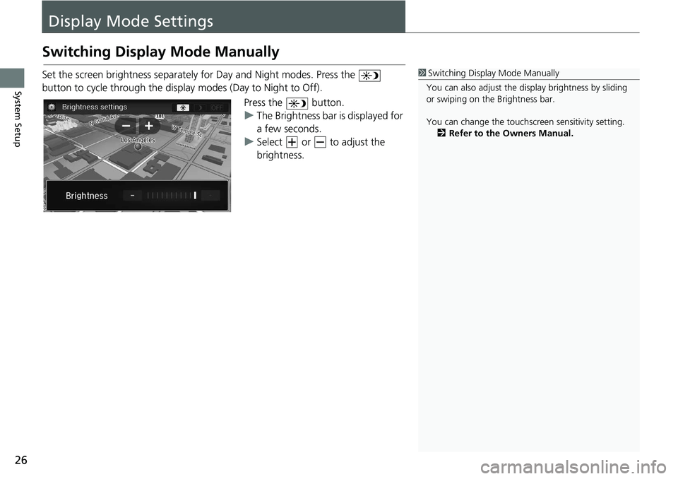 HONDA CIVIC HATCHBACK 2021  Navigation Manual (in English) 26
System Setup
Display Mode Settings
Switching Display Mode Manually
Set the screen brightness separately for Day and Night modes. Press the    
button to cycle through the displa y 
 modes (Day to N