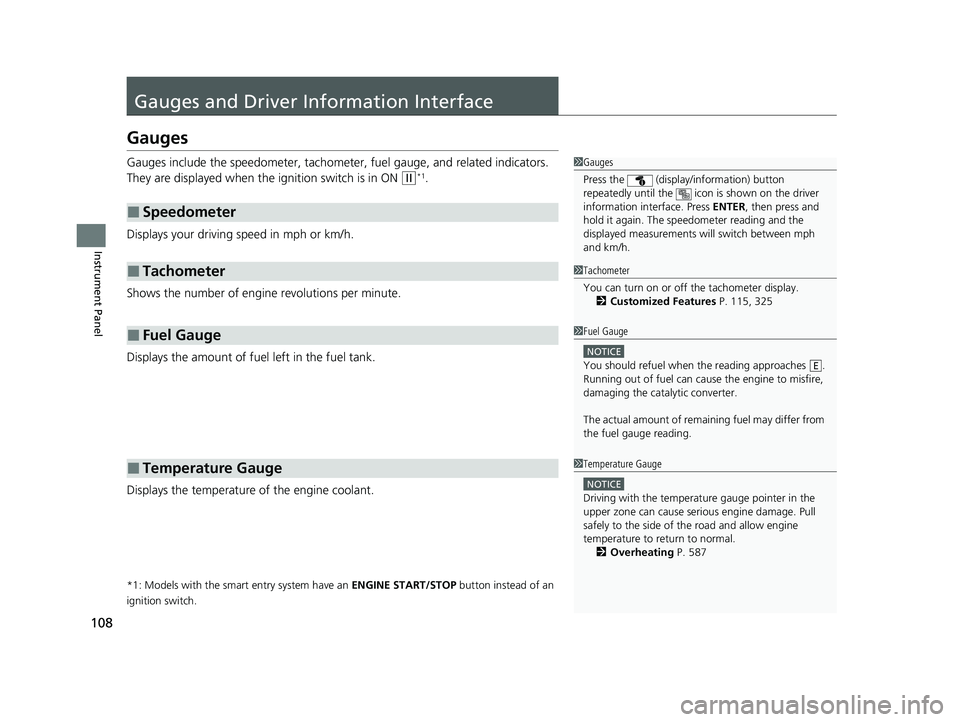 HONDA CIVIC SEDAN 2021  Owners Manual (in English) 108
Instrument Panel
Gauges and Driver Information Interface
Gauges
Gauges include the speedometer, tachometer, fuel gauge, and related indicators. 
They are displayed when the  ignition switch is in 