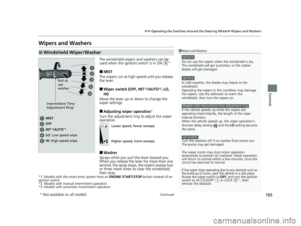 HONDA CIVIC SEDAN 2021 Owners Manual (in English) 165
uuOperating the Switches Around the Steering Wheel uWipers and Washers
Continued
Controls
Wipers and Washers
The windshield wipers and washers can be
used when the ignition switch is in ON (w*1.
HONDA CIVIC SEDAN 2021 Owners Manual (in English) 165
uuOperating the Switches Around the Steering Wheel uWipers and Washers
Continued
Controls
Wipers and Washers
The windshield wipers and washers can be
used when the ignition switch is in ON (w*1.