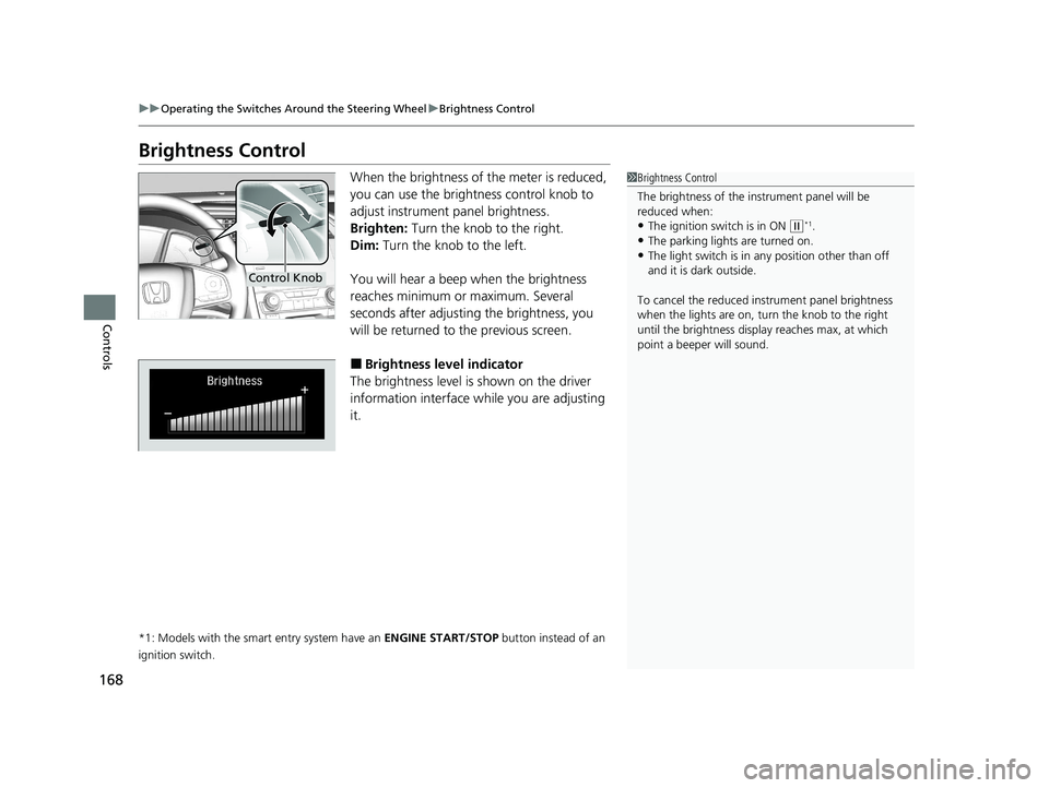 HONDA CIVIC SEDAN 2021 Owners Manual (in English) 168
uuOperating the Switches Around the Steering Wheel uBrightness Control
Controls
Brightness Control
When the brightness of the meter is reduced,
you can use the brightness control knob to
adjust HONDA CIVIC SEDAN 2021 Owners Manual (in English) 168
uuOperating the Switches Around the Steering Wheel uBrightness Control
Controls
Brightness Control
When the brightness of the meter is reduced,
you can use the brightness control knob to
adjust