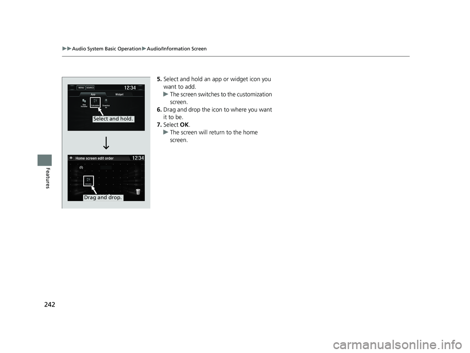 HONDA CIVIC SEDAN 2021 Owners Manual (in English) 242
uuAudio System Basic Operation uAudio/Information Screen
Features
5. Select and hold an a pp or widget icon you
want to add.
u The screen switches to the customization
screen.
6. Drag and drop t HONDA CIVIC SEDAN 2021 Owners Manual (in English) 242
uuAudio System Basic Operation uAudio/Information Screen
Features
5. Select and hold an a pp or widget icon you
want to add.
u The screen switches to the customization
screen.
6. Drag and drop t