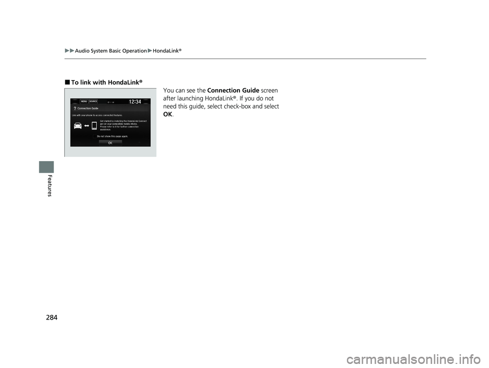 HONDA CIVIC SEDAN 2021 Owners Manual (in English) 284
uuAudio System Basic Operation uHondaLink ®
Features
■To link with HondaLink ®
You can see the Connection Guide screen
after launching HondaLink ®. If you do not
need this guide, select c HONDA CIVIC SEDAN 2021 Owners Manual (in English) 284
uuAudio System Basic Operation uHondaLink ®
Features
■To link with HondaLink ®
You can see the Connection Guide screen
after launching HondaLink ®. If you do not
need this guide, select c
