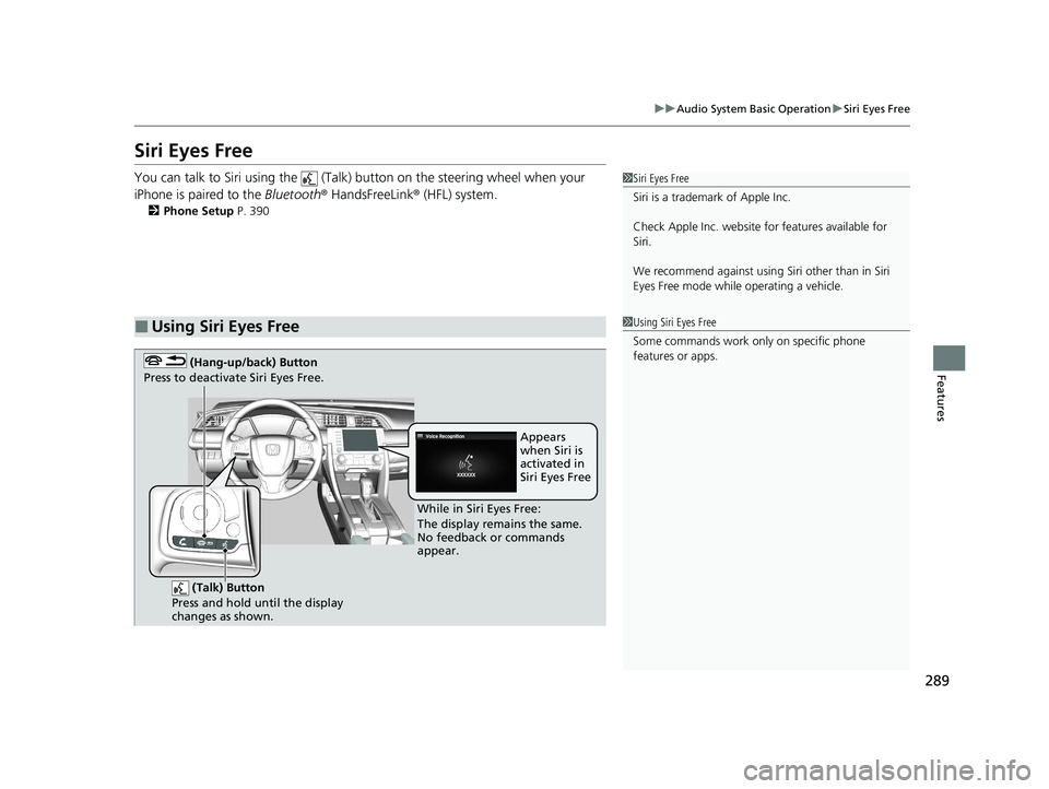 HONDA CIVIC SEDAN 2021 Owners Manual (in English) 289
uuAudio System Basic Operation uSiri Eyes Free
Features
Siri Eyes Free
You can talk to Siri using the (Talk) button on the steering wheel when your
iPhone is paired to the Bluetooth® HandsFr HONDA CIVIC SEDAN 2021 Owners Manual (in English) 289
uuAudio System Basic Operation uSiri Eyes Free
Features
Siri Eyes Free
You can talk to Siri using the (Talk) button on the steering wheel when your
iPhone is paired to the Bluetooth® HandsFr