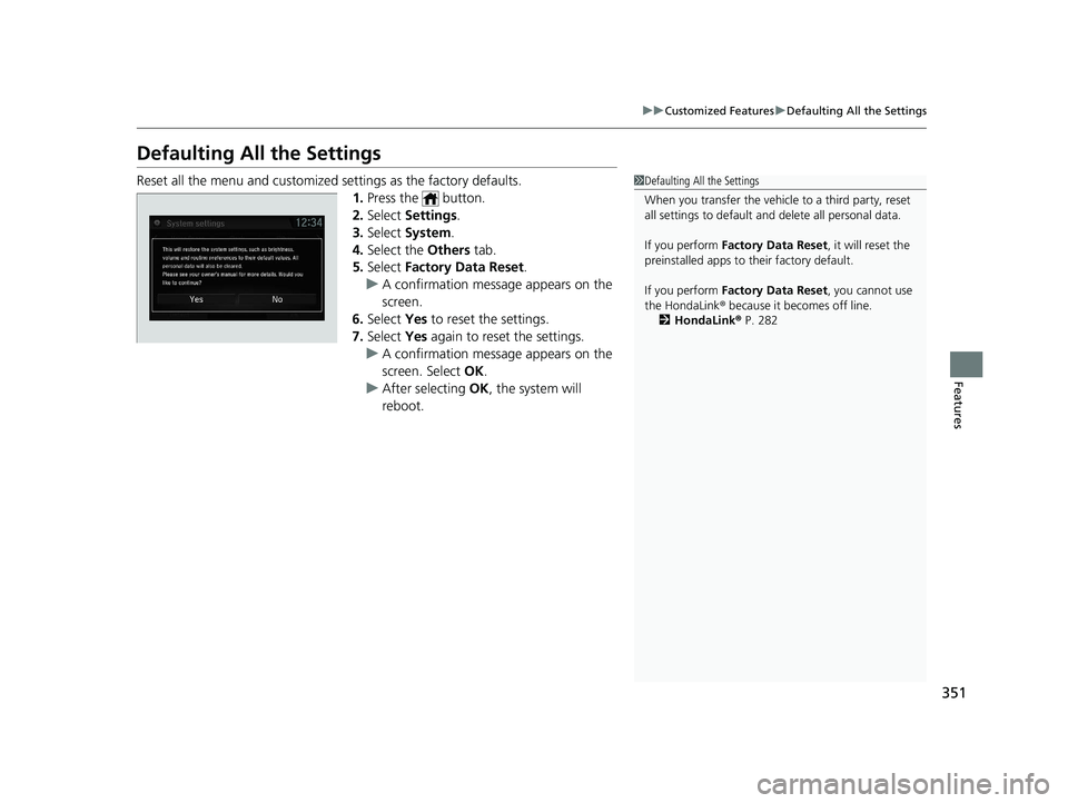 HONDA CIVIC SEDAN 2021 Owners Manual (in English) 351
uuCustomized Features uDefaulting All the Settings
Features
Defaulting All the Settings
Reset all the menu and customized settings as the factory defaults.
1.Press the button.
2. Select Setting HONDA CIVIC SEDAN 2021 Owners Manual (in English) 351
uuCustomized Features uDefaulting All the Settings
Features
Defaulting All the Settings
Reset all the menu and customized settings as the factory defaults.
1.Press the button.
2. Select Setting