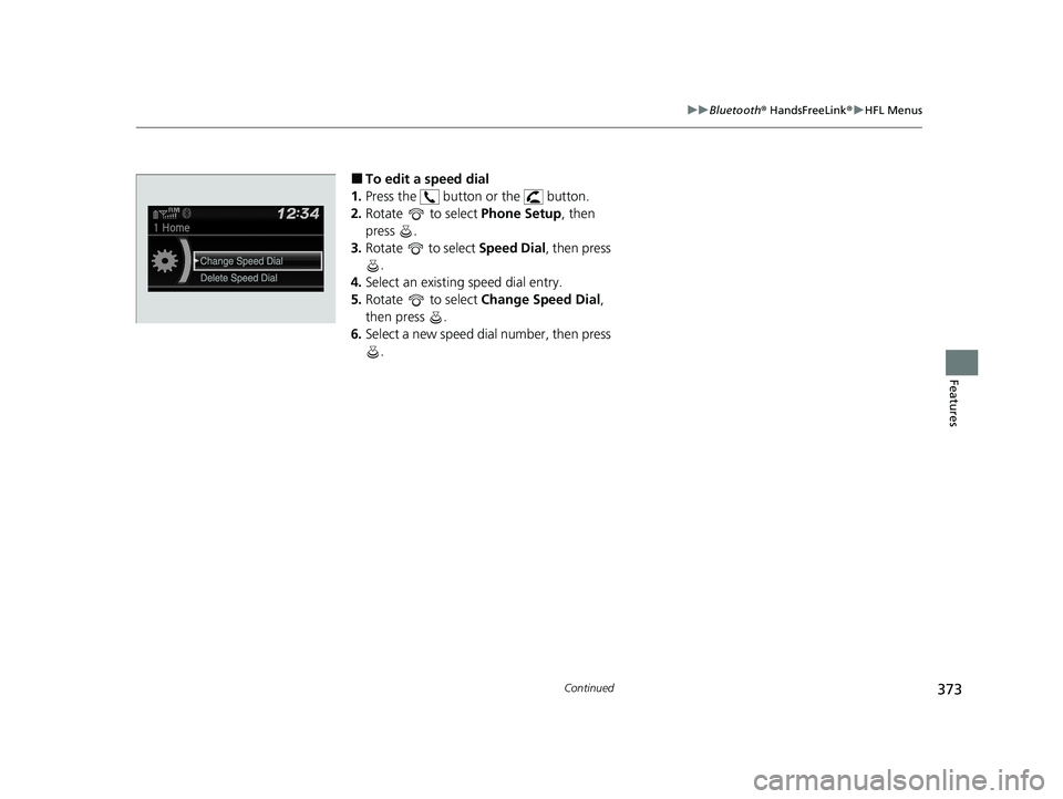 HONDA CIVIC SEDAN 2021 Owners Manual (in English) 373
uuBluetooth ® HandsFreeLink ®u HFL Menus
Continued
Features
■To edit a speed dial
1. Press the button or the button.
2. Rotate to select Phone Setup, then
press .
3. Rotate to select HONDA CIVIC SEDAN 2021 Owners Manual (in English) 373
uuBluetooth ® HandsFreeLink ®u HFL Menus
Continued
Features
■To edit a speed dial
1. Press the button or the button.
2. Rotate to select Phone Setup, then
press .
3. Rotate to select