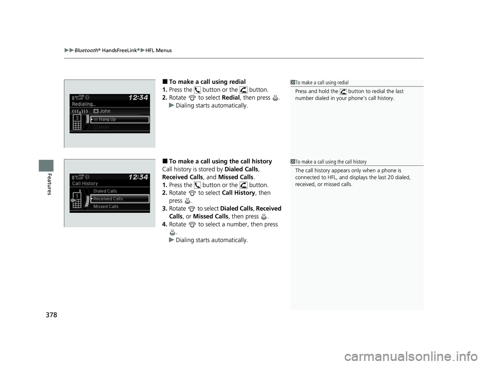 HONDA CIVIC SEDAN 2021 Owners Manual (in English) uuBluetooth ® HandsFreeLink ®u HFL Menus
378
Features
■To make a call using redial
1. Press the button or the button.
2. Rotate to select Redial, then press .
u Dialing starts automatically HONDA CIVIC SEDAN 2021 Owners Manual (in English) uuBluetooth ® HandsFreeLink ®u HFL Menus
378
Features
■To make a call using redial
1. Press the button or the button.
2. Rotate to select Redial, then press .
u Dialing starts automatically