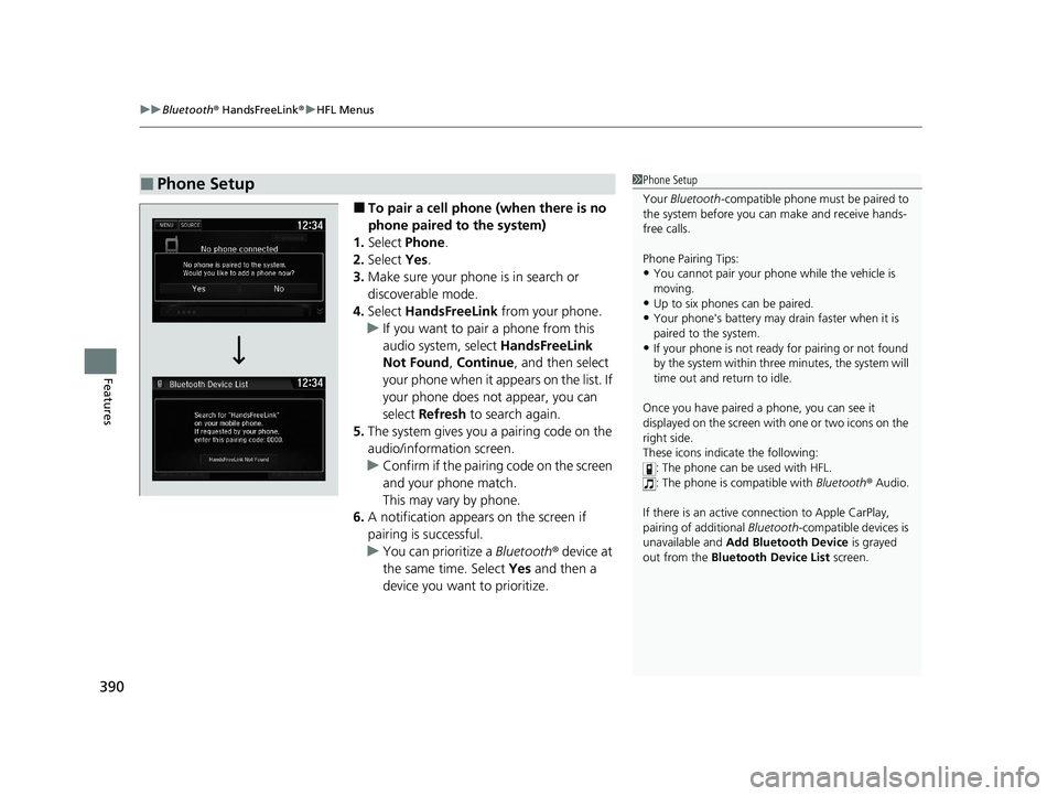HONDA CIVIC SEDAN 2021 Owners Manual (in English) uuBluetooth ® HandsFreeLink ®u HFL Menus
390
Features
■To pair a cell phone (when there is no
phone paired to the system)
1. Select Phone .
2. Select Yes.
3. Make sure your phone is in search o HONDA CIVIC SEDAN 2021 Owners Manual (in English) uuBluetooth ® HandsFreeLink ®u HFL Menus
390
Features
■To pair a cell phone (when there is no
phone paired to the system)
1. Select Phone .
2. Select Yes.
3. Make sure your phone is in search o