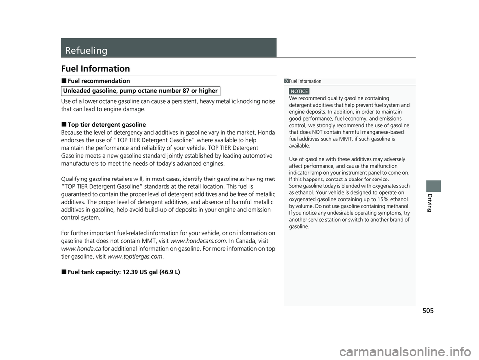 HONDA CIVIC SEDAN 2021  Owners Manual (in English) 505
Driving
Refueling
Fuel Information
■Fuel recommendation
Use of a lower octane gasoline can cause a  persistent, heavy metallic knocking noise 
that can lead to engine damage.
■Top tier deterge