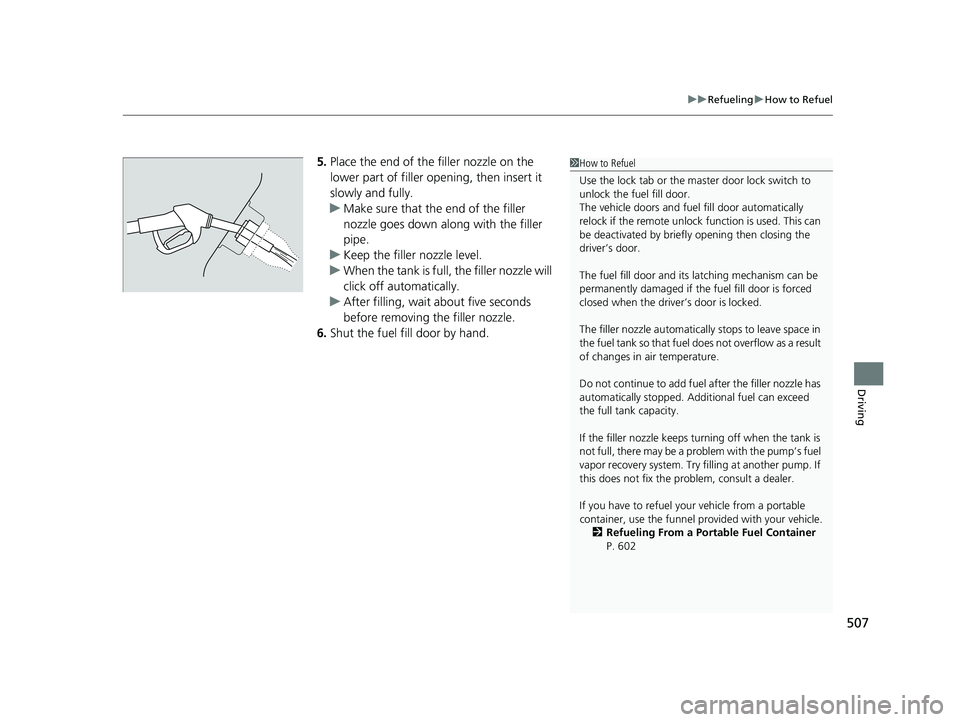 HONDA CIVIC SEDAN 2021  Owners Manual (in English) 507
uuRefueling uHow to Refuel
Driving
5. Place the end of the filler nozzle on the 
lower part of filler opening, then insert it 
slowly and fully.
u Make sure that the end of the filler 
nozzle goes