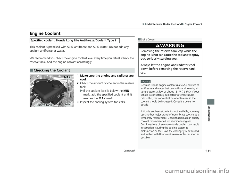 HONDA CIVIC SEDAN 2021  Owners Manual (in English) 531
uuMaintenance Under the Hood uEngine Coolant
Continued
Maintenance
Engine Coolant
This coolant is premixed with 50% an tifreeze and 50% water. Do not add any 
straight antifreeze or water.
We reco