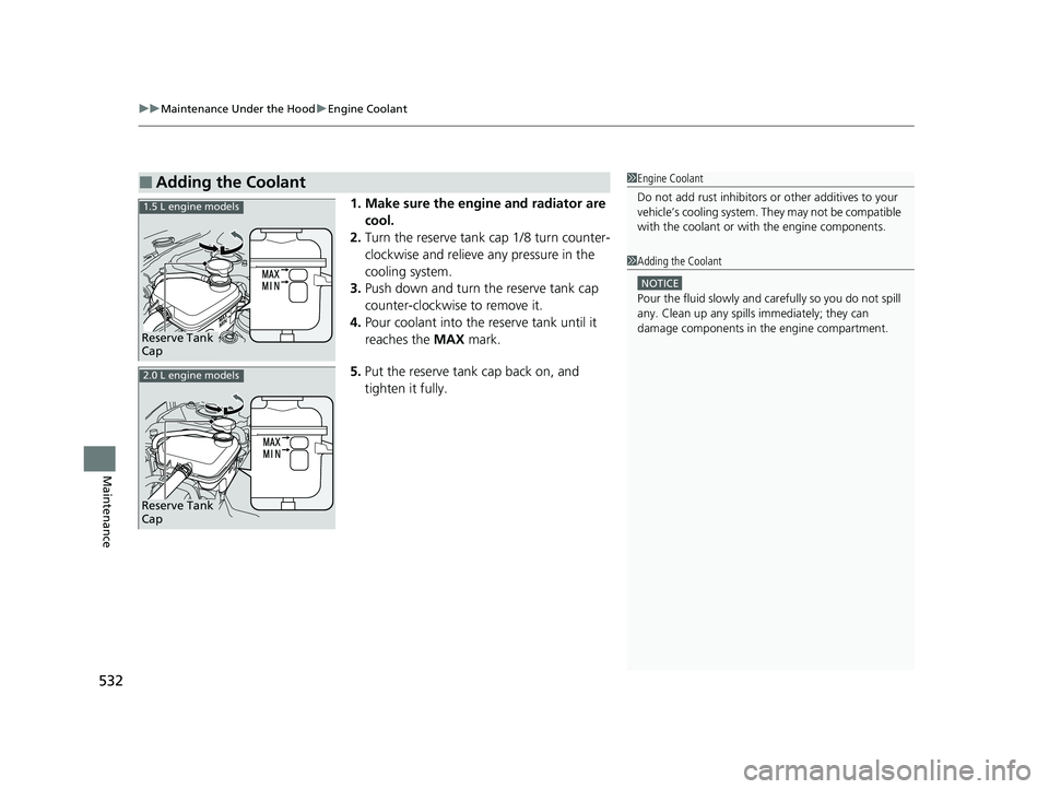 HONDA CIVIC SEDAN 2021  Owners Manual (in English) uuMaintenance Under the Hood uEngine Coolant
532
Maintenance
1. Make sure the engine and radiator are 
cool.
2. Turn the reserve tank cap 1/8 turn counter-
clockwise and relieve  any pressure in the 
