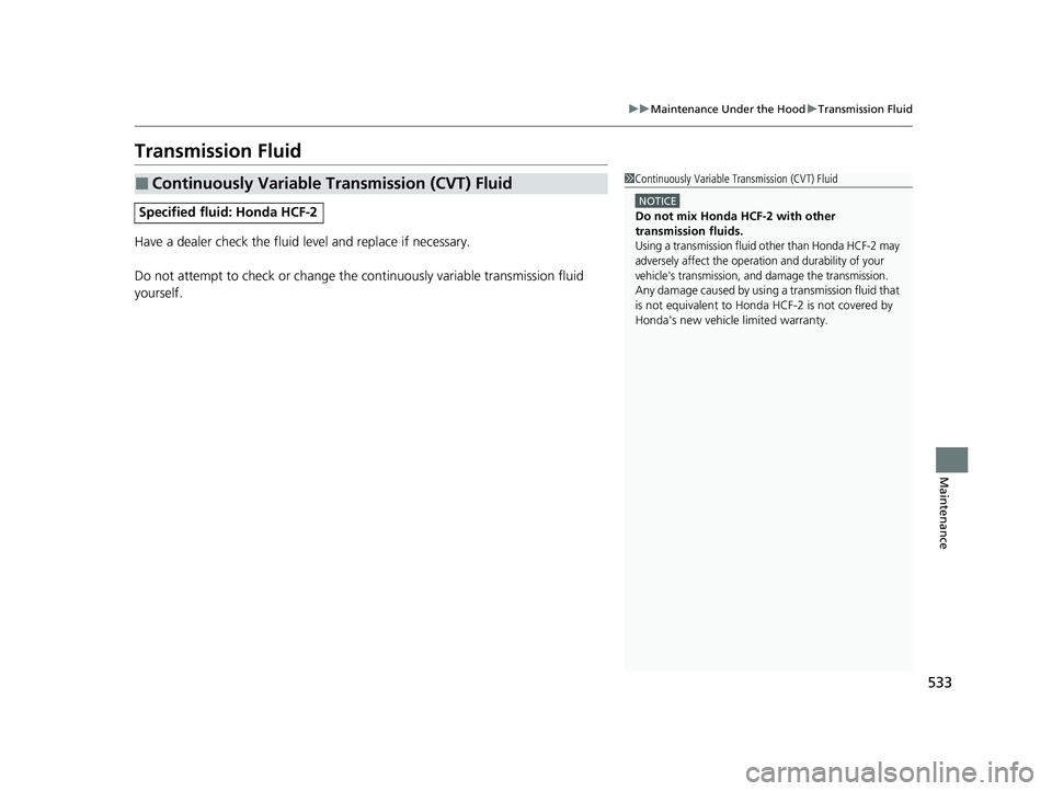 HONDA CIVIC SEDAN 2021 Owners Manual (in English) 533
uuMaintenance Under the Hood uTransmission Fluid
Maintenance
Transmission Fluid
Have a dealer check the fluid level and replace if necessary.
Do not attempt to check or change the continuously va HONDA CIVIC SEDAN 2021 Owners Manual (in English) 533
uuMaintenance Under the Hood uTransmission Fluid
Maintenance
Transmission Fluid
Have a dealer check the fluid level and replace if necessary.
Do not attempt to check or change the continuously va