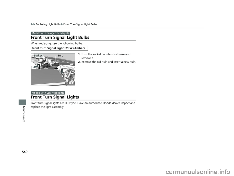 HONDA CIVIC SEDAN 2021 Owners Manual (in English) 540
uuReplacing Light Bulbs uFront Turn Signal Light Bulbs
Maintenance
Front Turn Signal Light Bulbs
When replacing, use the following bulbs.
1.Turn the socket counter-clockwise and
remove it.
2. Rem HONDA CIVIC SEDAN 2021 Owners Manual (in English) 540
uuReplacing Light Bulbs uFront Turn Signal Light Bulbs
Maintenance
Front Turn Signal Light Bulbs
When replacing, use the following bulbs.
1.Turn the socket counter-clockwise and
remove it.
2. Rem