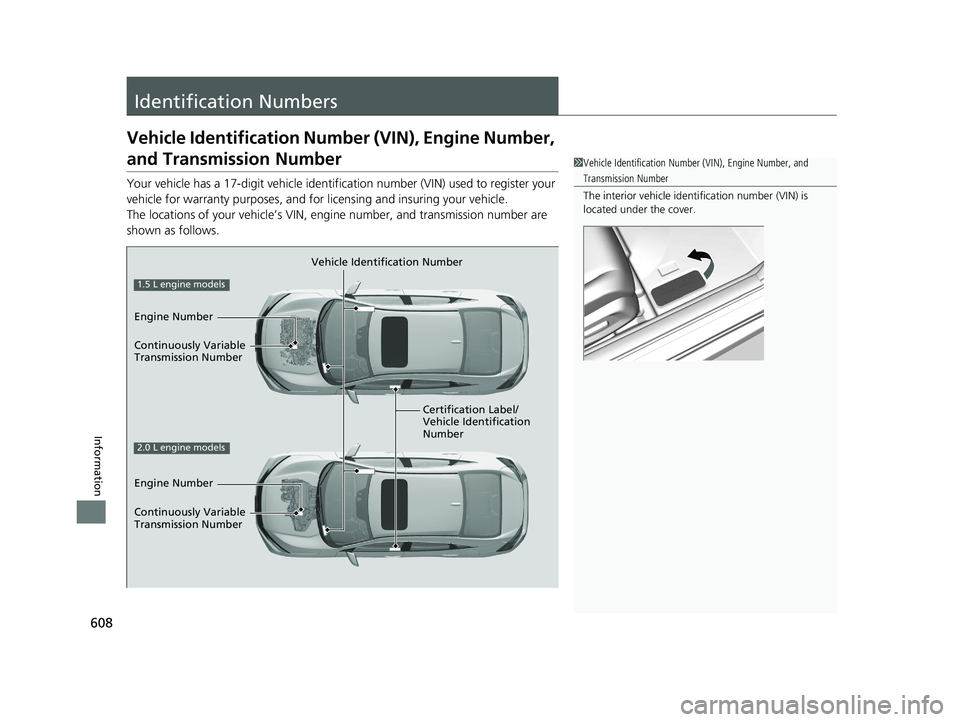 HONDA CIVIC SEDAN 2021 Owners Manual (in English) 608
Information
Identification Numbers
Vehicle Identification Number (VIN), Engine Number,
and Transmission Number
Your vehicle has a 17-digit vehicle identification number (V IN) used to register yo HONDA CIVIC SEDAN 2021 Owners Manual (in English) 608
Information
Identification Numbers
Vehicle Identification Number (VIN), Engine Number,
and Transmission Number
Your vehicle has a 17-digit vehicle identification number (V IN) used to register yo