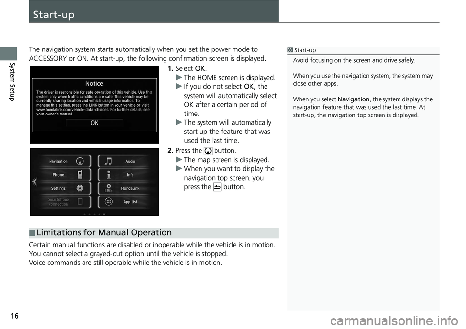 HONDA CIVIC SEDAN 2021  Navigation Manual (in English) 16
System Setup
Start-up
The navigation system starts automatically when yo u set the power mode to 
ACCESSORY or ON. At start-up, the follow ing confirmation screen is displayed.
1. Select  OK.
u The