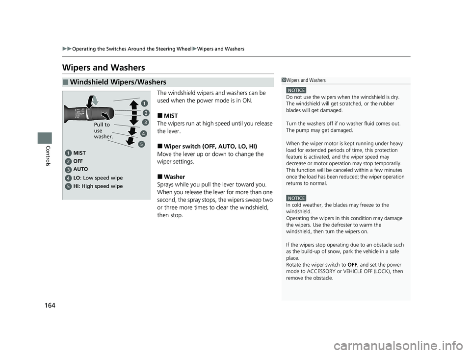 HONDA CLARITY FUEL CELL 2021  Owners Manual (in English) 164
uuOperating the Switches Around the Steering Wheel uWipers and Washers
Controls
Wipers and Washers
The windshield wipers and washers can be 
used when the power mode is in ON.
■MIST
The wipers r