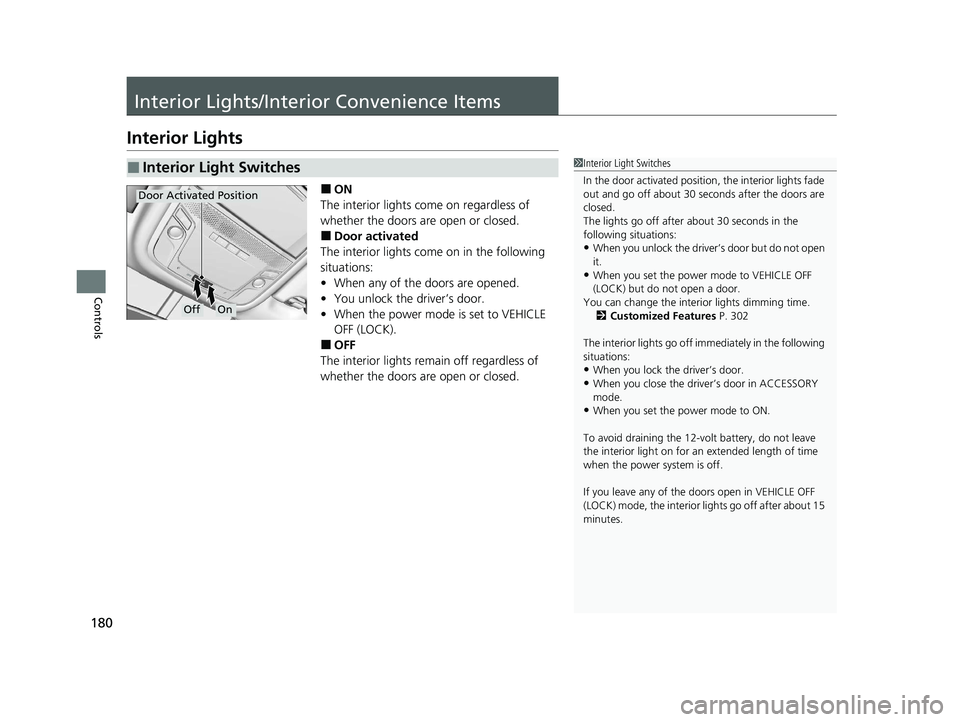 HONDA CLARITY FUEL CELL 2021  Owners Manual (in English) 180
Controls
Interior Lights/Interior Convenience Items
Interior Lights
■ON
The interior lights come on regardless of 
whether the doors are open or closed.
■Door activated
The interior lights com