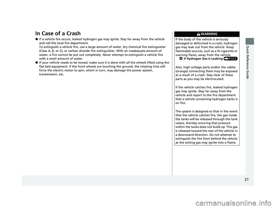 HONDA CLARITY FUEL CELL 2021 (in English) Owners Guide 21
Quick Reference Guide
In Case of a Crash
●If a vehicle fire occurs, leaked hydrogen gas may ignite. Stay far away from the vehicle
and call the local fire department.
To extinguish a vehicle fir HONDA CLARITY FUEL CELL 2021 (in English) Owners Guide 21
Quick Reference Guide
In Case of a Crash
●If a vehicle fire occurs, leaked hydrogen gas may ignite. Stay far away from the vehicle
and call the local fire department.
To extinguish a vehicle fir
