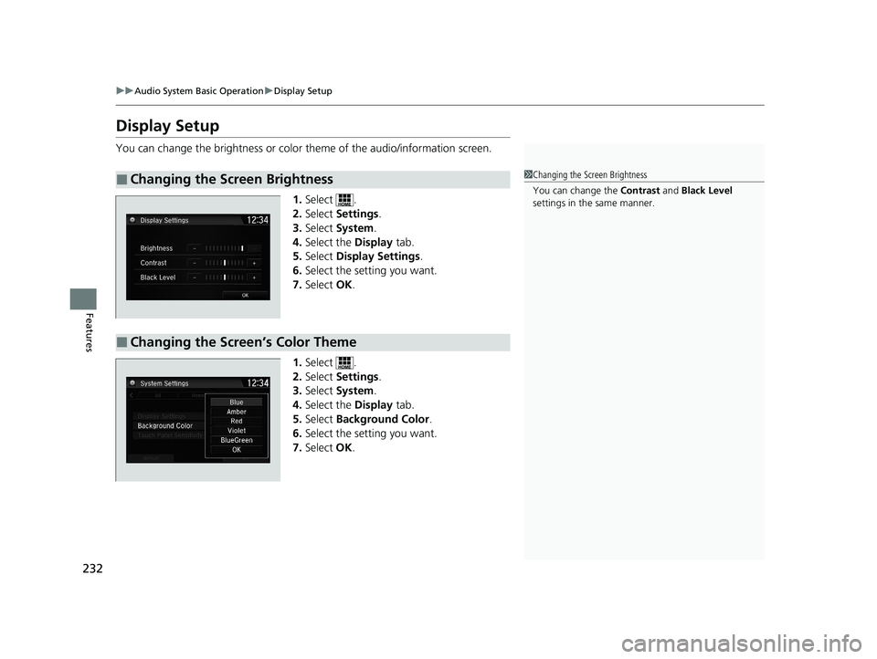HONDA CLARITY FUEL CELL 2021 Owners Manual (in English) 232
uuAudio System Basic Operation uDisplay Setup
Features
Display Setup
You can change the brightness or color theme of the audio/information screen.
1. Select .
2. Select Settings .
3. Select Sys HONDA CLARITY FUEL CELL 2021 Owners Manual (in English) 232
uuAudio System Basic Operation uDisplay Setup
Features
Display Setup
You can change the brightness or color theme of the audio/information screen.
1. Select .
2. Select Settings .
3. Select Sys