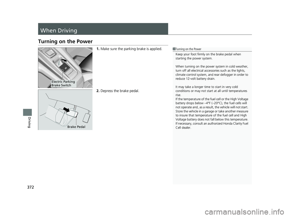 HONDA CLARITY FUEL CELL 2021 Owners Manual (in English) 372
Driving
When Driving
Turning on the Power
1.Make sure the parking brake is applied.
2. Depress the brake pedal.1Turning on the Power
Keep your foot firmly on the brake pedal when
starting the pow HONDA CLARITY FUEL CELL 2021 Owners Manual (in English) 372
Driving
When Driving
Turning on the Power
1.Make sure the parking brake is applied.
2. Depress the brake pedal.1Turning on the Power
Keep your foot firmly on the brake pedal when
starting the pow
