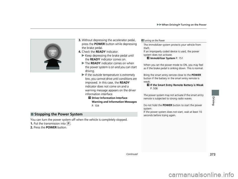 HONDA CLARITY FUEL CELL 2021 Owners Manual (in English) Continued373
uuWhen Driving uTurning on the Power
Driving
3. Without depressing the accelerator pedal,
press the POWER button while depressing
the brake pedal.
4. Check the READY indicator.
u Keep HONDA CLARITY FUEL CELL 2021 Owners Manual (in English) Continued373
uuWhen Driving uTurning on the Power
Driving
3. Without depressing the accelerator pedal,
press the POWER button while depressing
the brake pedal.
4. Check the READY indicator.
u Keep
