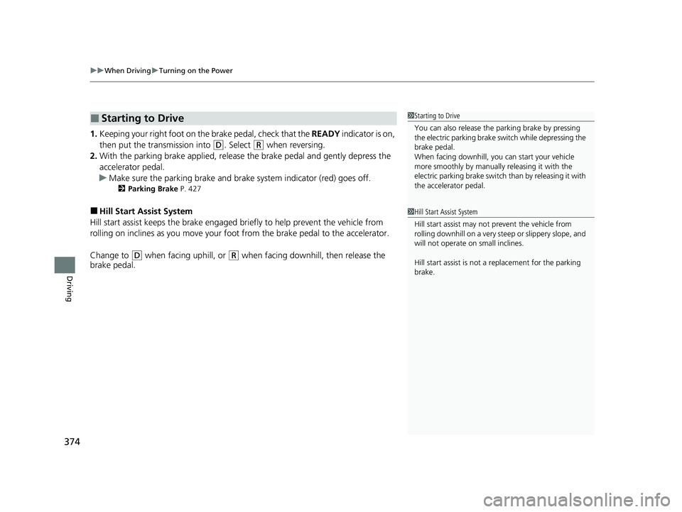 HONDA CLARITY FUEL CELL 2021 Owners Manual (in English) uuWhen Driving uTurning on the Power
374
Driving
1. Keeping your right foot on the brake pedal, check that the READY indicator is on,
then put the tra nsmission into
(D. Select (R when reversing.
2 HONDA CLARITY FUEL CELL 2021 Owners Manual (in English) uuWhen Driving uTurning on the Power
374
Driving
1. Keeping your right foot on the brake pedal, check that the READY indicator is on,
then put the tra nsmission into
(D. Select (R when reversing.
2