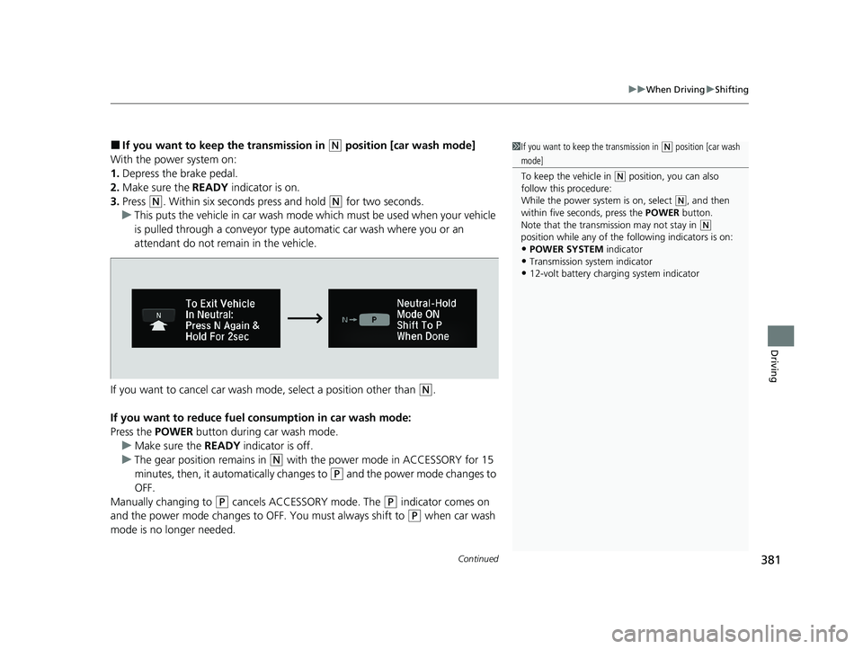 HONDA CLARITY FUEL CELL 2021  Owners Manual (in English) Continued381
uuWhen Driving uShifting
Driving
■If you want to keep the transmission in (N position [car wash mode]
With the power system on:
1. Depress the brake pedal.
2. Make sure the  READY indic