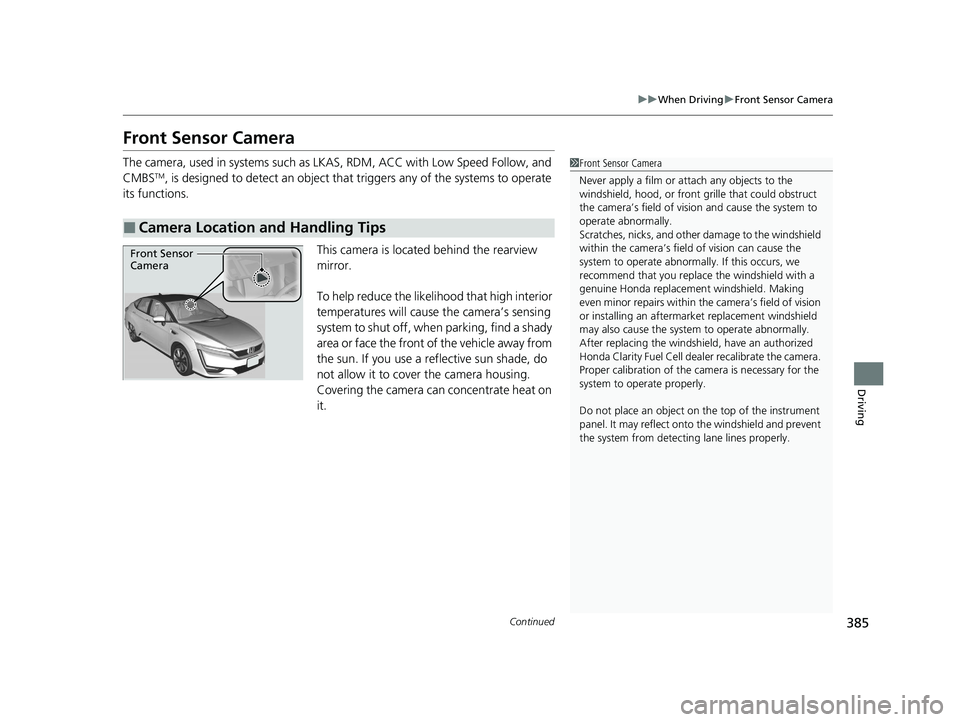 HONDA CLARITY FUEL CELL 2021 Owners Manual (in English) 385
uuWhen Driving uFront Sensor Camera
Continued
Driving
Front Sensor Camera
The camera, used in systems such as LK AS, RDM, ACC with Low Speed Follow, and
CMBSTM, is designed to detect an object th HONDA CLARITY FUEL CELL 2021 Owners Manual (in English) 385
uuWhen Driving uFront Sensor Camera
Continued
Driving
Front Sensor Camera
The camera, used in systems such as LK AS, RDM, ACC with Low Speed Follow, and
CMBSTM, is designed to detect an object th