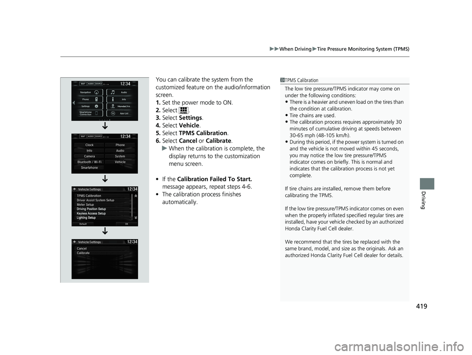 HONDA CLARITY FUEL CELL 2021 Owners Manual (in English) 419
uuWhen Driving uTire Pressure Monitoring System (TPMS)
Driving
You can calibrate the system from the
customized feature on the audio/information
screen.
1. Set the power mode to ON.
2. Select . HONDA CLARITY FUEL CELL 2021 Owners Manual (in English) 419
uuWhen Driving uTire Pressure Monitoring System (TPMS)
Driving
You can calibrate the system from the
customized feature on the audio/information
screen.
1. Set the power mode to ON.
2. Select .