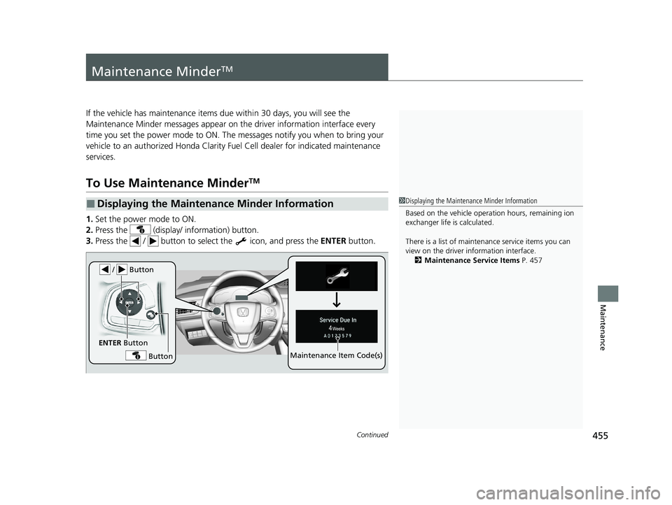 HONDA CLARITY FUEL CELL 2021 Owners Manual (in English) 455Continued
Maintenance
Maintenance MinderTM
If the vehicle has maintenance items due within 30 days, you will see the
Maintenance Minder messages appear on the driver information interface every
t HONDA CLARITY FUEL CELL 2021 Owners Manual (in English) 455Continued
Maintenance
Maintenance MinderTM
If the vehicle has maintenance items due within 30 days, you will see the
Maintenance Minder messages appear on the driver information interface every
t