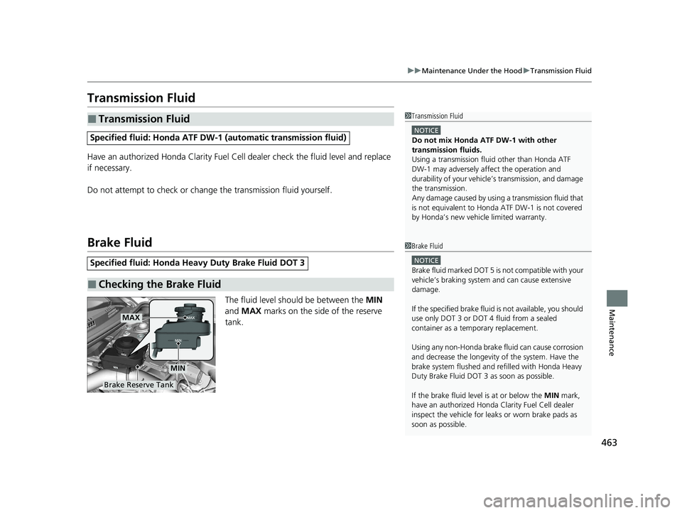 HONDA CLARITY FUEL CELL 2021  Owners Manual (in English) 463
uuMaintenance Under the Hood uTransmission Fluid
Maintenance
Transmission Fluid
Have an authorized Honda Clarity Fuel Cell  dealer check the fluid level and replace 
if necessary.
Do not attempt t