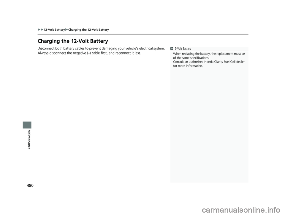 HONDA CLARITY FUEL CELL 2021  Owners Manual (in English) 480
uu12-Volt Battery uCharging the 12-Volt Battery
Maintenance
Charging the 12-Volt Battery
Disconnect both battery cables to prevent da maging your vehicle’s electrical system. 
Always disconnect 