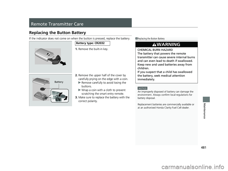HONDA CLARITY FUEL CELL 2021  Owners Manual (in English) 481
Maintenance
Remote Transmitter Care
Replacing the Button Battery
If the indicator does not come on when the button is pressed, replace the battery.
1. Remove the built-in key.
2. Remove the upper 