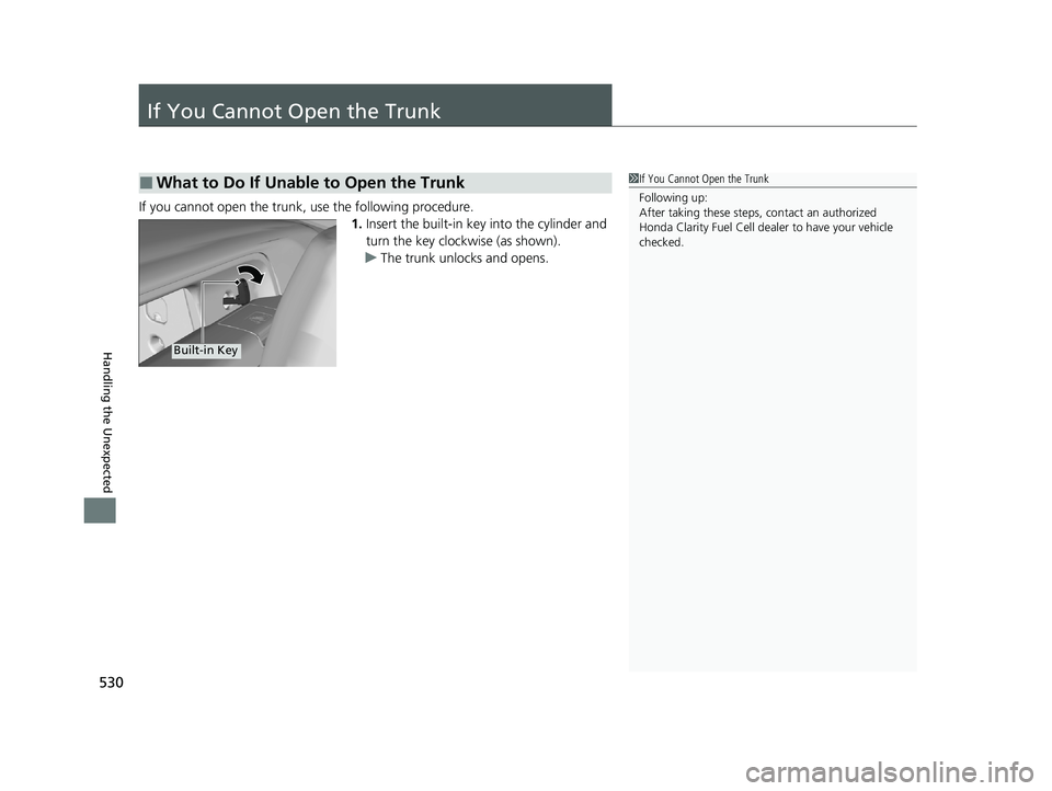 HONDA CLARITY FUEL CELL 2021 Owners Manual (in English) 530
Handling the Unexpected
If You Cannot Open the Trunk
If you cannot open the trunk, use the following procedure.1.Insert the built-in key into the cylinder and
turn the key clockwise (as shown).
u HONDA CLARITY FUEL CELL 2021 Owners Manual (in English) 530
Handling the Unexpected
If You Cannot Open the Trunk
If you cannot open the trunk, use the following procedure.1.Insert the built-in key into the cylinder and
turn the key clockwise (as shown).
u