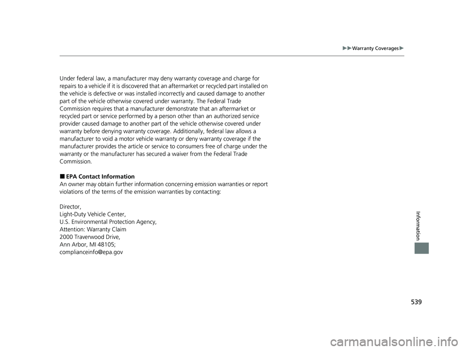 HONDA CLARITY FUEL CELL 2021 Owners Manual (in English) 539
uuWarranty Coverages u
Information
Under federal law, a manufacturer may de ny warranty coverage and charge for
repairs to a vehicle if it is discovered that an aftermarket or recycled part inst HONDA CLARITY FUEL CELL 2021 Owners Manual (in English) 539
uuWarranty Coverages u
Information
Under federal law, a manufacturer may de ny warranty coverage and charge for
repairs to a vehicle if it is discovered that an aftermarket or recycled part inst