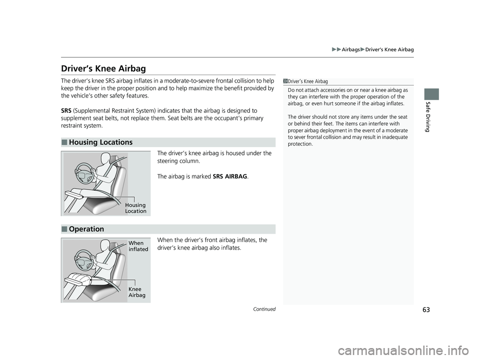 HONDA CLARITY FUEL CELL 2021 (in English) Repair Manual 63
uuAirbags uDriver’s Knee Airbag
Continued
Safe Driving
Driver’s Knee Airbag
The driver’s knee SRS airbag in flates in a moderate-to-severe frontal collision to help
keep the driver in the pr HONDA CLARITY FUEL CELL 2021 (in English) Repair Manual 63
uuAirbags uDriver’s Knee Airbag
Continued
Safe Driving
Driver’s Knee Airbag
The driver’s knee SRS airbag in flates in a moderate-to-severe frontal collision to help
keep the driver in the pr