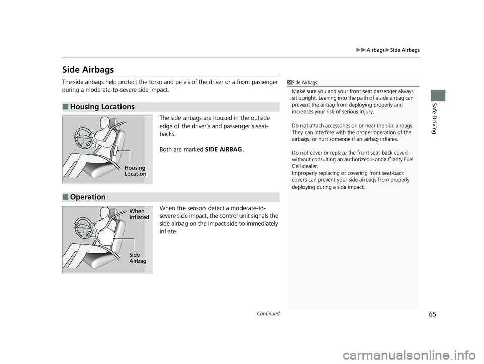 HONDA CLARITY FUEL CELL 2021 (in English) Repair Manual 65
uuAirbags uSide Airbags
Continued
Safe Driving
Side Airbags
The side airbags help protect the torso and pelvis of the driver or a front passenger
during a moderate-to-severe side impact.
The side HONDA CLARITY FUEL CELL 2021 (in English) Repair Manual 65
uuAirbags uSide Airbags
Continued
Safe Driving
Side Airbags
The side airbags help protect the torso and pelvis of the driver or a front passenger
during a moderate-to-severe side impact.
The side