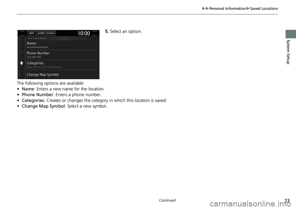 HONDA CLARITY FUEL CELL 2021  Navigation Manual (in English) 23
uu Personal Information  u Saved Locations
Continued
System Setup
5. Select an option.
The following options are available:
•Name: Enters a new name for the location.
• Phone Number : Enters a 