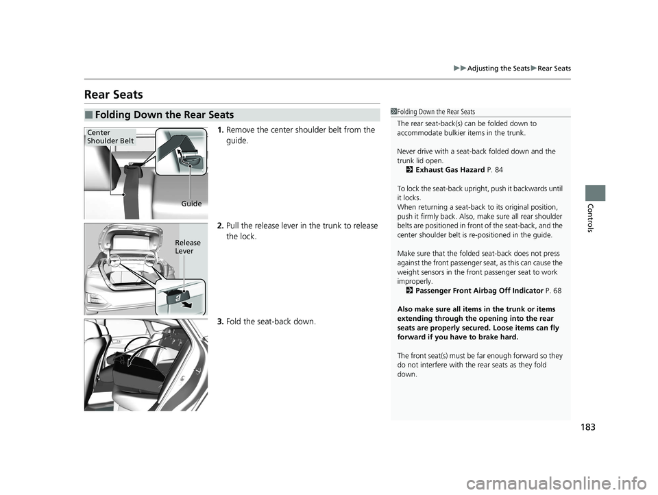 HONDA CLARITY PLUG-IN 2021 Owners Manual (in English) 183
uuAdjusting the Seats uRear Seats
Controls
Rear Seats
1. Remove the center shoulder belt from the
guide.
2. Pull the release lever in the trunk to release
the lock.
3. Fold the seat-back down.
HONDA CLARITY PLUG-IN 2021 Owners Manual (in English) 183
uuAdjusting the Seats uRear Seats
Controls
Rear Seats
1. Remove the center shoulder belt from the
guide.
2. Pull the release lever in the trunk to release
the lock.
3. Fold the seat-back down.
