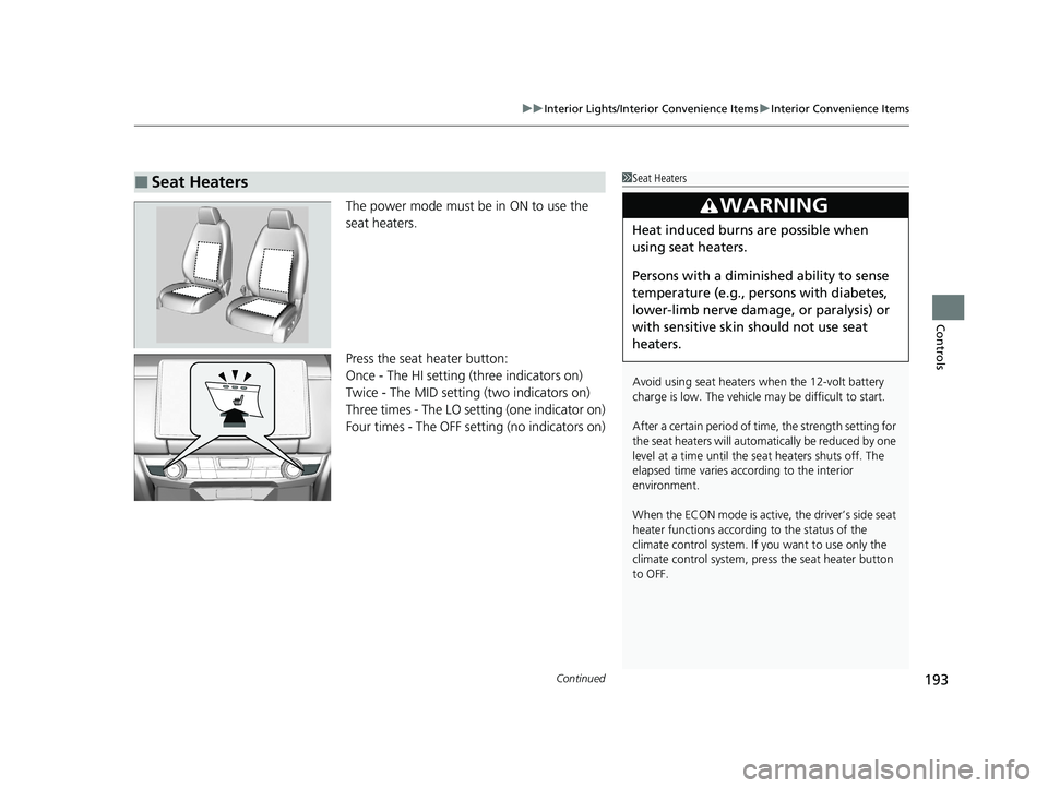 HONDA CLARITY PLUG-IN 2021  Owners Manual (in English) Continued193
uuInterior Lights/Interior Convenience Items uInterior Convenience Items
Controls
The power mode must be in ON to use the 
seat heaters.
Press the seat heater button:
Once - The HI settin