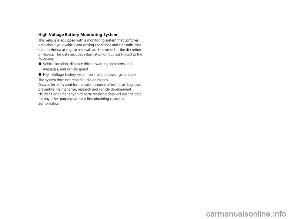 HONDA CLARITY PLUG-IN 2021 Owners Manual (in English) High-Voltage Battery Monitoring System
This vehicle is equipped with a monitoring system that compiles
data about your vehicle and drivin g conditions and transmits that
data to Honda at regular int HONDA CLARITY PLUG-IN 2021 Owners Manual (in English) High-Voltage Battery Monitoring System
This vehicle is equipped with a monitoring system that compiles
data about your vehicle and drivin g conditions and transmits that
data to Honda at regular int