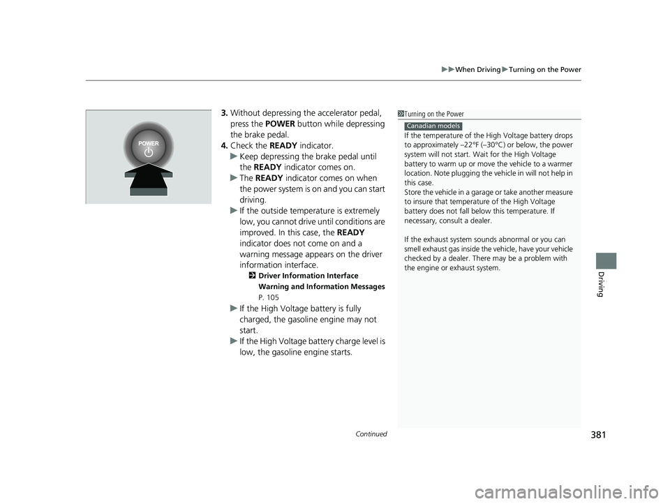 HONDA CLARITY PLUG-IN 2021 Owners Manual (in English) Continued381
uuWhen Driving uTurning on the Power
Driving
3. Without depressing the accelerator pedal,
press the POWER button while depressing
the brake pedal.
4. Check the READY indicator.
u Keep HONDA CLARITY PLUG-IN 2021 Owners Manual (in English) Continued381
uuWhen Driving uTurning on the Power
Driving
3. Without depressing the accelerator pedal,
press the POWER button while depressing
the brake pedal.
4. Check the READY indicator.
u Keep