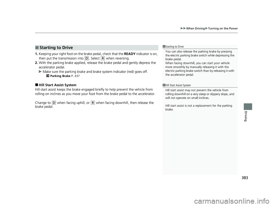 HONDA CLARITY PLUG-IN 2021 Owners Manual (in English) 383
uuWhen Driving uTurning on the Power
Driving
1. Keeping your right foot on th e brake pedal, check that the READY indicator is on,
then put the transmission into
(D. Select (R when reversing.
2 HONDA CLARITY PLUG-IN 2021 Owners Manual (in English) 383
uuWhen Driving uTurning on the Power
Driving
1. Keeping your right foot on th e brake pedal, check that the READY indicator is on,
then put the transmission into
(D. Select (R when reversing.
2