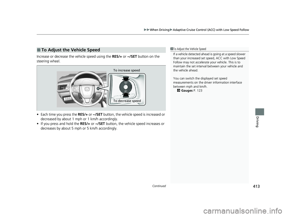 HONDA CLARITY PLUG-IN 2021  Owners Manual (in English) Continued413
uuWhen Driving uAdaptive Cruise Control (ACC) with Low Speed Follow
Driving
Increase or decrease the vehicle speed using the  RES/+ or −/SET  button on the 
steering wheel.
• Each tim