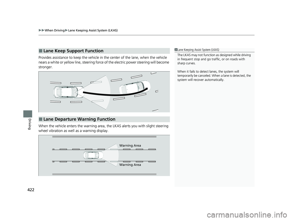 HONDA CLARITY PLUG-IN 2021  Owners Manual (in English) uuWhen Driving uLane Keeping Assist System (LKAS)
422
Driving
Provides assistance to keep the vehicle in  the center of the lane, when the vehicle 
nears a white or yellow line,  steering force of the