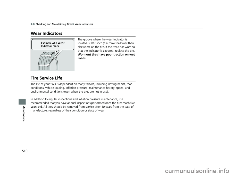 HONDA CLARITY PLUG-IN 2021  Owners Manual (in English) 510
uuChecking and Maintaining Tires uWear Indicators
Maintenance
Wear Indicators
The groove where the wear indicator is 
located is 1/16 inch (1.6 mm) shallower than 
elsewhere on the tire. If the tr