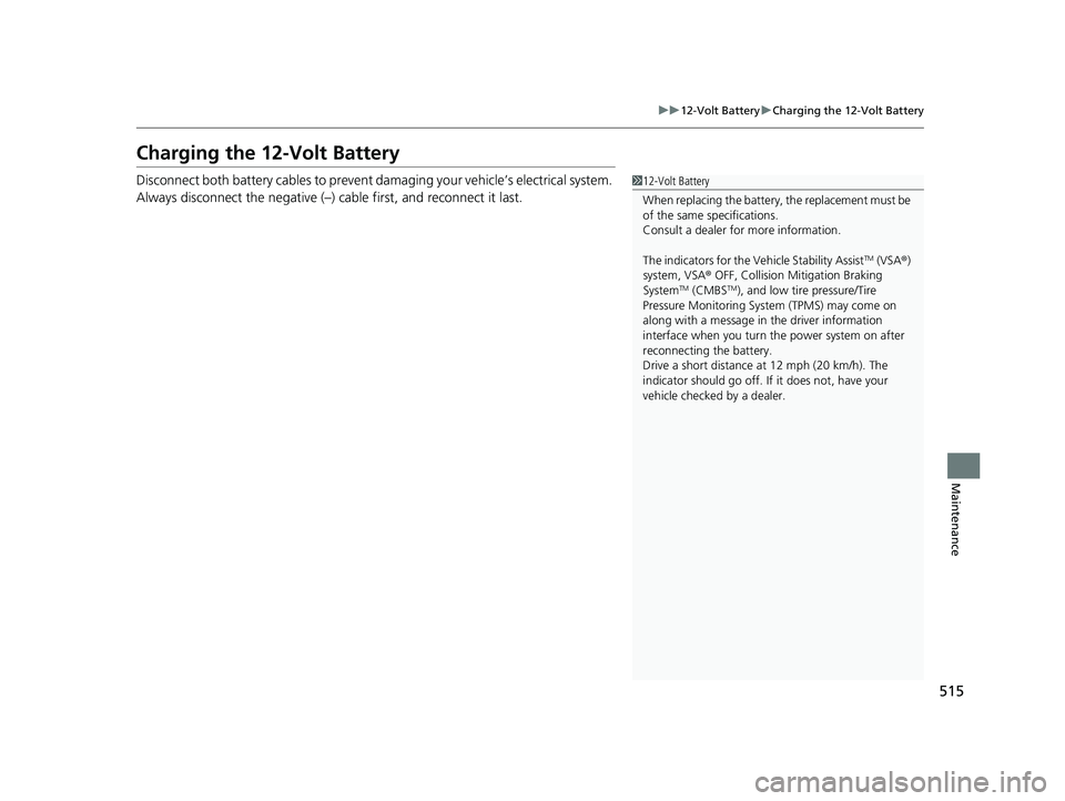 HONDA CLARITY PLUG-IN 2021  Owners Manual (in English) 515
uu12-Volt Battery uCharging the 12-Volt Battery
Maintenance
Charging the 12-Volt Battery
Disconnect both battery cables to prevent damaging your vehicle’s electrical system. 
Always disconnect t