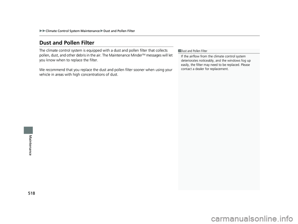 HONDA CLARITY PLUG-IN 2021  Owners Manual (in English) 518
uuClimate Control System Maintenance uDust and Pollen Filter
Maintenance
Dust and Pollen Filter
The climate control system is equipped wi th a dust and pollen filter that collects 
pollen, dust, a